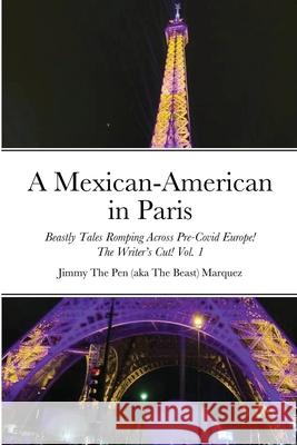 A Mexican-American in Paris: Beastly Tales Romping Across Pre-Covid! The Writer's Cut! Vol. 1 Jim Marquez 9781716085758 Lulu.com - książka