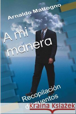 A mi manera: Recopilación de cuentos Mattogno, Arnaldo 9781508845157 Createspace - książka