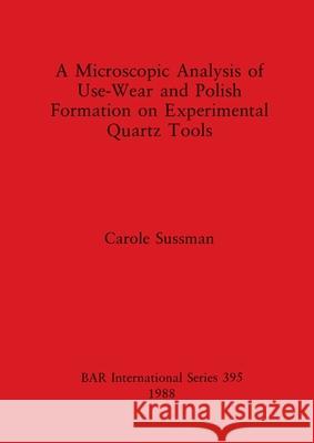 A Microscopic Analysis of Use-Wear and Polish Formation on Experimental Quartz Tools Carole Sussman 9780860545101 British Archaeological Reports Oxford Ltd - książka