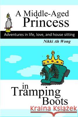 A Middle-Aged Princess in Tramping Boots: Adventures in Life, Love, and House Sitting Nikki A 9780987255327 Nikki Ah Wong - książka