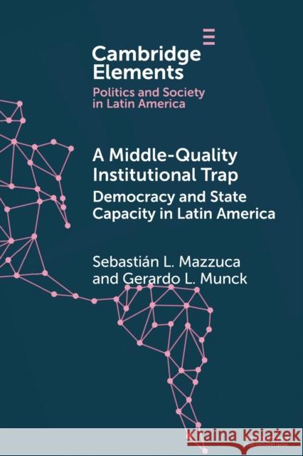 A Middle-Quality Institutional Trap: Democracy and State Capacity in Latin America Gerardo L. Munck, Sebastián L. Mazzuca 9781108813990 Cambridge University Press (RJ) - książka