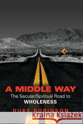 A Middle Way: The Secular/Spiritual Road to Wholeness Duke Robinson 9781495201110 Createspace - książka