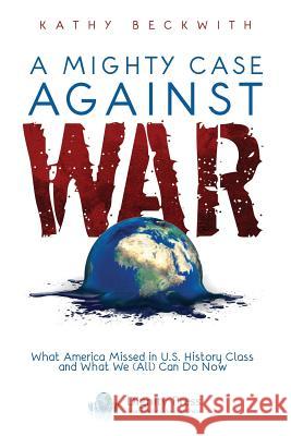 A Mighty Case Against War Kathy Beckwith 9781937570682 Dignity Press - książka