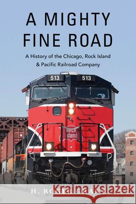 A Mighty Fine Road: A History of the Chicago, Rock Island & Pacific Railroad Company H. Roger Grant   9780253049889 Indiana University Press - książka