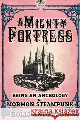 A Mighty Fortress: Being an Anthology of Mormon Steampunk Holli Anderson 9781734386653 Immortal Works LLC - książka