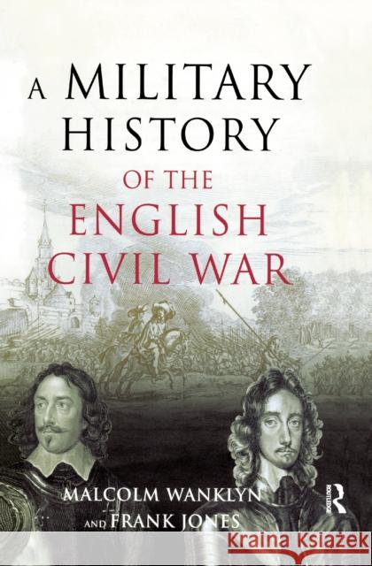 A Military History of the English Civil War: 1642-1649 Malcolm Wanklyn Frank Jones 9781138176300 Routledge - książka