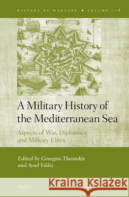 A Military History of the Mediterranean Sea: Aspects of War, Diplomacy, and Military Elites Georgios Theotokis, Aysel Yıldız 9789004315099 Brill - książka