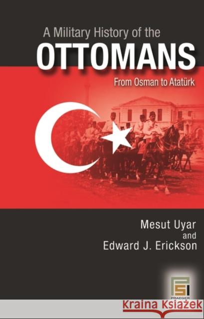A Military History of the Ottomans: From Osman to Ataturk Uyar, Mesut 9780275988760 Praeger Security International - książka