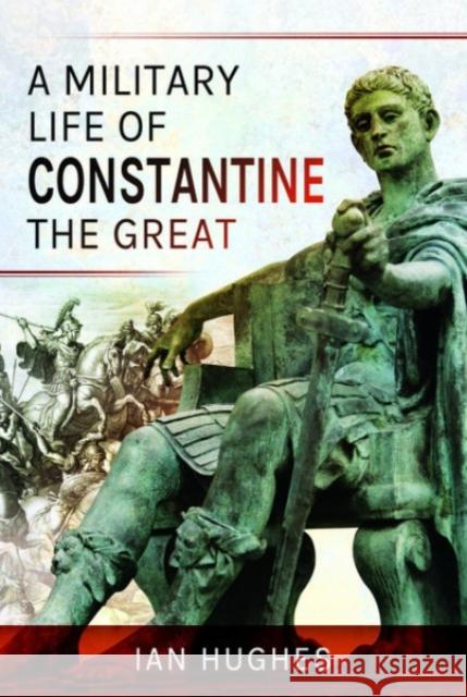 A Military Life of Constantine the Great Ian Hughes 9781399012645 Pen & Sword Books Ltd - książka