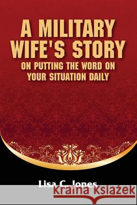 A Military Wife's Story on Putting The Word on Your Situation Daily Lisa C. Jones 9781304061232 Lulu.com - książka