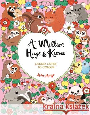 A Million Hugs and Kisses: Cuddly Cuties to Colour Lulu Mayo 9781789297218 Michael O'Mara Books Ltd - książka