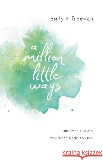 A Million Little Ways: Uncover the Art You Were Made to Live Freeman, Emily P. 9780800722449 Fleming H. Revell Company - książka