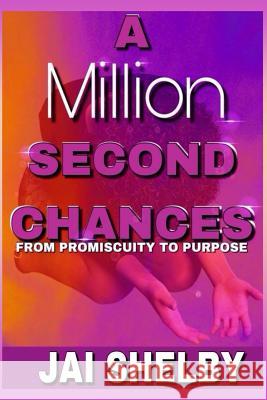 A Million Second Chances: From Promiscuity to Purpose Jai Shelby 9781725889156 Createspace Independent Publishing Platform - książka