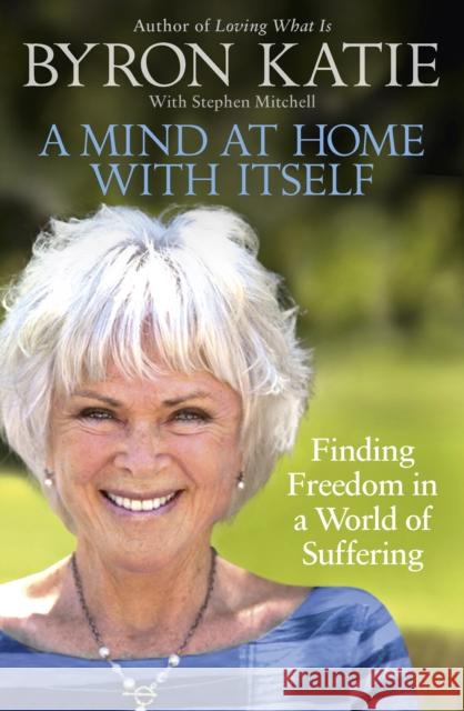 A Mind at Home with Itself: Finding Freedom in a World of Suffering Katie, Byron|||Mitchell, Stephen 9781846045349 Ebury Publishing - książka