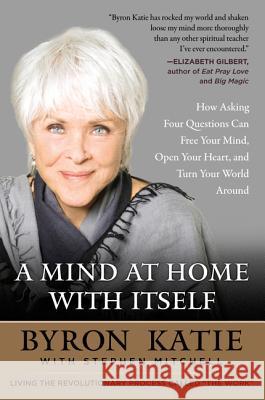 A Mind at Home with Itself: How Asking Four Questions Can Free Your Mind, Open Your Heart, and Turn Your World Around Byron Katie Stephen Mitchell 9780062651594 HarperOne - książka