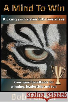 A Mind to Win: Your sport handbook for winning, leadership and fun Bob Palmer 9780991761852 Sportexcel Inc. - książka