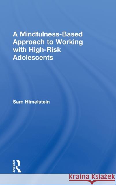 A Mindfulness-Based Approach to Working with High-Risk Adolescents Sam Himelstein 9780415642446 Routledge - książka