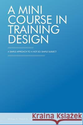 A Mini Course in Training Design: A Simple Approach to a Not-So-Simple Subject Welch Edd, William A., Sr. 9781462046614 iUniverse.com - książka