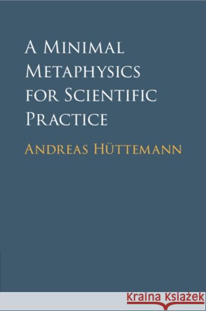 A Minimal Metaphysics for Scientific Practice Andreas Huttemann 9781009010436 Cambridge University Press - książka