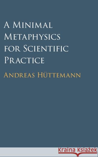 A Minimal Metaphysics for Scientific Practice Andreas Hüttemann 9781316519394 Cambridge University Press - książka