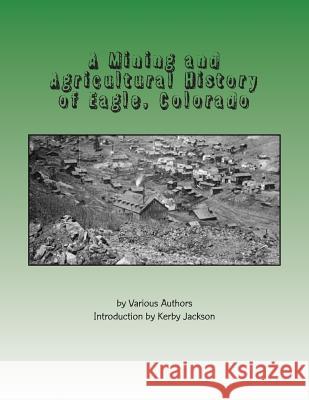 A Mining and Agricultural History of Eagle, Colorado Various Authors Kerby Jackson 9781514638385 Createspace - książka