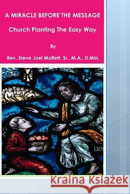 A Miracle Before The Message: Church Planting The Easy Way Moffett, Sr. D. Min Steve Joel 9781479211098 Createspace - książka