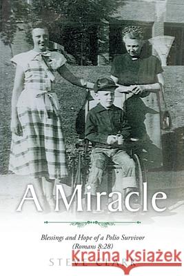 A Miracle: Blessings and Hope of a Polio Survivor (Romans 8:28) Steve Clark 9781098079277 Christian Faith Publishing, Inc - książka