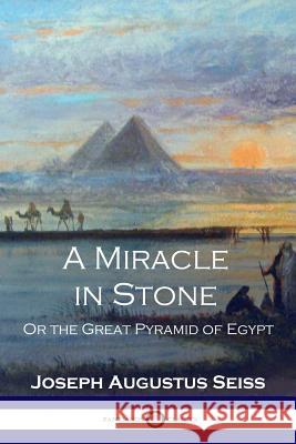 A Miracle in Stone: Or the Great Pyramid of Egypt Joseph Augustus Seiss 9781789870053 Pantianos Classics - książka