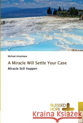 A Miracle Will Settle Your Case Amamieye, Michael 9786137894682 Blessed Hope Publishing - książka