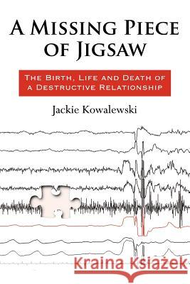 A Missing Piece of Jigsaw: : The Birth, Life and Death of a Destructive Relationship Kowalewski, Jackie 9781434313928 Authorhouse - książka