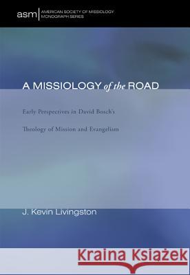 A Missiology of the Road: Early Perspectives in David Bosch's Theology of Mission and Evangelism J. Kevin Livingston 9781610973878 Pickwick Publications - książka