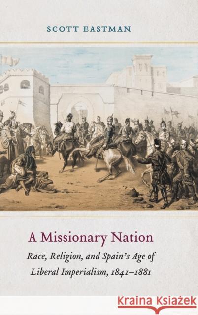 A Missionary Nation: Race, Religion, and Spain's Age of Liberal Imperialism, 1841-1881 Scott Eastman 9781496204165 University of Nebraska Press - książka