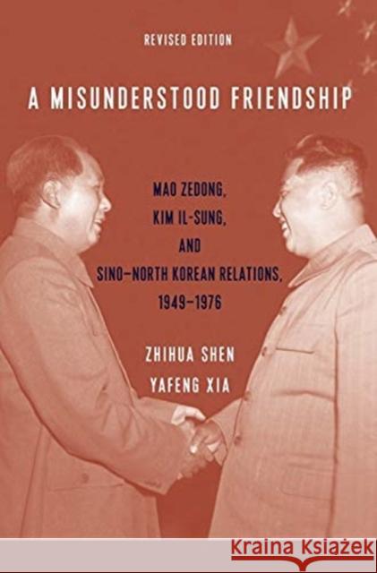 A Misunderstood Friendship: Mao Zedong, Kim Il-Sung, and Sino-North Korean Relations, 1949-1976: Revised Edition Zhihua Shen Yafeng Xia 9780231200554 Columbia University Press - książka