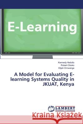 A Model for Evaluating E-learning Systems Quality in JKUAT, Kenya Kennedy Hadullo, Robert Oboko, Elijah Omwenga 9786139860654 LAP Lambert Academic Publishing - książka