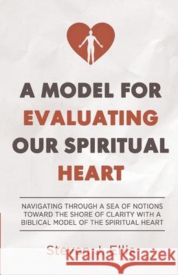 A Model for Evaluating Our Spiritual Heart: Navigating Through a Sea of Notions Toward the Shore of Clarity with a Biblical Model of the Spiritual Heart Steven Ellis, Sharla Hibberd 9781953436009 Adonai Roe Publishing - książka