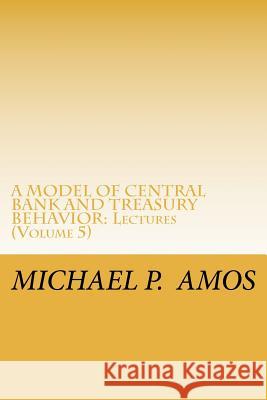 A Model of Central Bank and Treasury Behavior: Lectures Dr Michael Patrick Amos 9781460916636 Createspace - książka