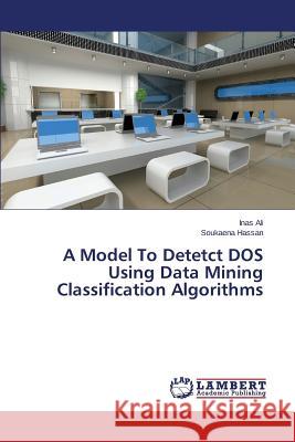 A Model To Detetct DOS Using Data Mining Classification Algorithms Hassan Soukaena                          Ali Inas 9783659697173 LAP Lambert Academic Publishing - książka