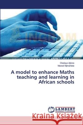 A model to enhance Maths teaching and learning in African schools Ajilore, Oladayo; Mphahlele, Maredi 9783659639654 LAP Lambert Academic Publishing - książka