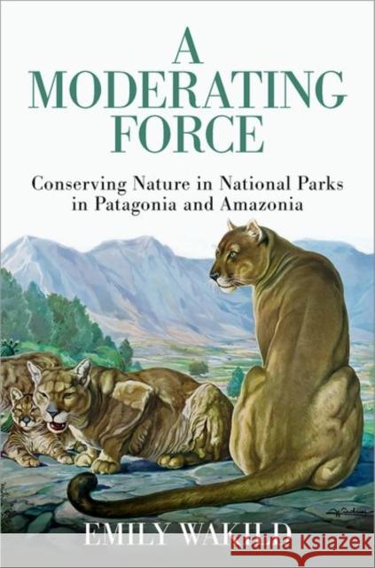A Moderating Force: Conserving Nature in National Parks in Patagonia and Amazonia Emily (Cecil D. Andrus Endowed Chair for the Environment and Public Lands, Professor of History and Environmental Studie 9780197654026 Oxford University Press - książka