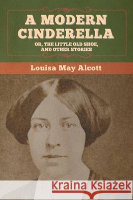 A Modern Cinderella; Or, The Little Old Shoe, and Other Stories Louisa May Alcott 9781647995003 Bibliotech Press - książka