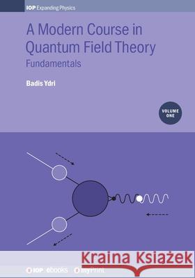 A Modern Course in Quantum Field Theory, Volume 1: Fundamentals Badis Ydri 9780750317788 Institute of Physics Publishing - książka