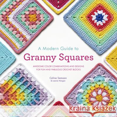 A Modern Guide to Granny Squares: Awesome Color Combinations and Designs for Fun and Fabulous Crochet Blocks Semaan, Celine 9780593332016 Interweave Press - książka
