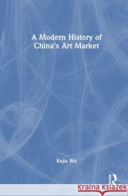 A Modern History of China's Art Market Kejia Wu 9781032287966 Routledge - książka