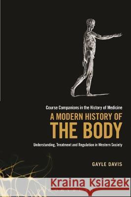 A Modern History of the Body: Understanding, Treatment and Regulation in Western Society Gayle Davis 9781441164070 Bloomsbury Academic (JL) - książka