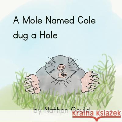A Mole Named Cole Dug a Hole Jonathan Gould Nathan John Gould Nathan John Gould 9781790936151 Independently Published - książka