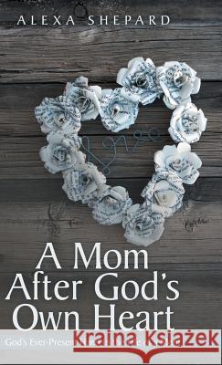 A Mom After God's Own Heart: God's Ever-Present Hand in the Life of a Mom Alexa Shepard 9781512734478 WestBow Press - książka