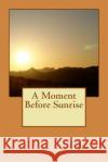 A Moment Before Sunrise James Nugent 9781530997411 Createspace Independent Publishing Platform