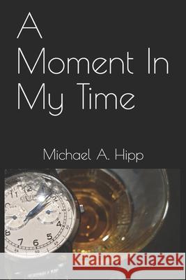 A Moment In My Time Michael a. Hipp 9781670702333 Independently Published - książka