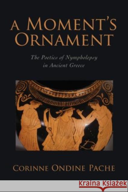 A Moment's Ornament: The Poetics of Nympholepsy in Ancient Greece Pache, Corinne Ondine 9780195339369 Oxford University Press, USA - książka