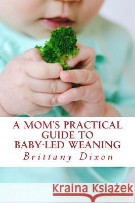 A Mom's Practical Guide to Baby-Led Weaning Brittany Dixon 9781506140650 Createspace - książka